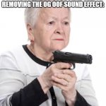 O7 oof | ROBLOX PLAYERS AFTER FINDING OUT WHO IS RESPONSIBLE FOR REMOVING THE OG OOF SOUND EFFECT: | image tagged in grandma with a gun | made w/ Imgflip meme maker