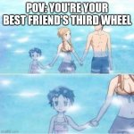 Underwater anime kid | POV: YOU'RE YOUR BEST FRIEND'S THIRD WHEEL | image tagged in underwater anime kid | made w/ Imgflip meme maker