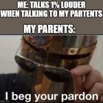parents during talk | ME: TALKS 1% LOUDER WHEN TALKING TO MY PARTENTS; MY PARENTS: | image tagged in i beg your pardon,parents | made w/ Imgflip meme maker