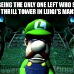 good old days | ME BEING THE ONLY ONE LEFT WHO STILL PLAYS THRILL TOWER IN LUIGI'S MANSION 2 | image tagged in depressed luigi,luigi,nintendo,nostalgia,vacuum,ghost | made w/ Imgflip meme maker