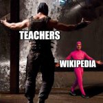 Teachers and Wikipedia | TEACHERS WIKIPEDIA | image tagged in pink guy vs bane,memes | made w/ Imgflip meme maker