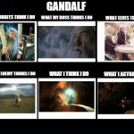 What my friends think I do | GANDALF WHAT HOBBITS THINK I DO WHAT MY BOSS THINKS I DO WHAT ELVES THINK I DO WHAT THE ENEMY THINKS I DO WHAT I THINK I DO WHAT I ACTUALLY  | image tagged in what my friends think i do | made w/ Imgflip meme maker