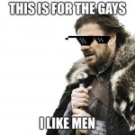 Brace Yourselves X is Coming Meme | THIS IS FOR THE GAYS I LIKE MEN | image tagged in memes,brace yourselves x is coming | made w/ Imgflip meme maker