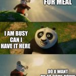 kung fu panda | SON COME FOR MEAL; I AM BUSY CAN I HAVE IT HERE; DO U WANT ME TO COME DOWN | image tagged in kung fu panda | made w/ Imgflip meme maker