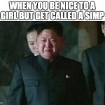 Kim Jong Un Sad | WHEN YOU BE NICE TO A GIRL BUT GET CALLED A SIMP | image tagged in memes,kim jong un sad,simp,i just stopped someone from keeping her stuck qt the door,simp means | made w/ Imgflip meme maker