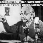 Citizen science | CREDO SCIENCE NEED MENY PEOPLE WITCH SMARTPHONE TO CATCH COSMIC RAYS USING CREDO DETECTOR APPLICATION | image tagged in albert einstein | made w/ Imgflip meme maker