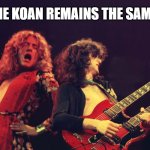 tadpole in a jar | THE KOAN REMAINS THE SAME | image tagged in led zeppelin | made w/ Imgflip meme maker