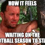Football season | HOW IT FEELS; WAITING ON THE FOOTBALL SEASON TO START | image tagged in tom hanks castaway tree | made w/ Imgflip meme maker