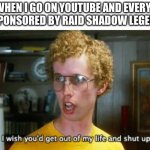 Raid | ME WHEN I GO ON YOUTUBE AND EVERYONE IS SPONSORED BY RAID SHADOW LEGENDS | image tagged in napoleon dynamite get out of my life and shut up,raid shadow legends,napoleon dynamite | made w/ Imgflip meme maker