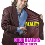 drug dealer | REALITY; DRUG DEALERS SINCE 2012 | image tagged in drug dealer | made w/ Imgflip meme maker
