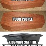 So annoying?? | RICH PEOPLE; POOR PEOPLE; KIDS WHO SAY "THE FLOOR IS LAVA" AT A FUNERAL | image tagged in rich people poor people trash can edition | made w/ Imgflip meme maker
