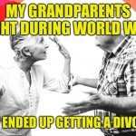 Grandparents | MY GRANDPARENTS FOUGHT DURING WORLD WAR II. THEY ENDED UP GETTING A DIVORCE. | image tagged in grandparents arguing,world war 2,divorced,fun | made w/ Imgflip meme maker