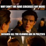 Conversation | WHY DON'T WE HAVE CIRCUSES ANY MORE; BECAUSE ALL THE CLOWNS ARE IN POLITICS | image tagged in conversation | made w/ Imgflip meme maker