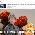 Michael Bay PREDICTS Hoover Dam Transformers! | THIS IS HOW MEGATRON ESCAPES | image tagged in michael bay,transformers,megatron | made w/ Imgflip meme maker
