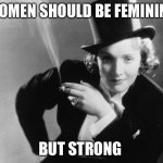Marlene Dietrich | WOMEN SHOULD BE FEMININE; BUT STRONG | image tagged in marlene dietrich | made w/ Imgflip meme maker
