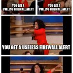 Whatever happened to the useful ones? | YOU GET A USELESS FIREWALL ALERT YOU GET A USELESS FIREWALL ALERT YOU GET A USELESS FIREWALL ALERT EVERYBODY GETS USELESS FIREWALL ALERTS | image tagged in memes,oprah you get a car everybody gets a car | made w/ Imgflip meme maker