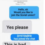 FBI joined the chat. Uh-oh | Hello, sir. Would you like to join the Soviet union? Yes please [SYSTEM]FBI has joined the chat This is bad | image tagged in blank text conversation,fbi,soviet union | made w/ Imgflip meme maker