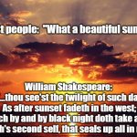 Sunset | Most people:  "What a beautiful sunset." William Shakespeare: 
"...thou see'st the twilight of such day
As after sunset fadeth in the west;
 | image tagged in sunset | made w/ Imgflip meme maker
