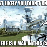 ... | MOST LIKELY YOU DIDN'T KNOW: THERE IS A MAN IN THIS CAR LOOK | image tagged in the future world if | made w/ Imgflip meme maker