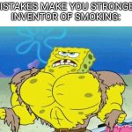 Seriously, the inventor of smoking is an idiot | "MISTAKES MAKE YOU STRONGER"
INVENTOR OF SMOKING: | image tagged in buff spongebob,memes,oh wow are you actually reading these tags | made w/ Imgflip meme maker