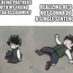 .-. | ME BEING PARTNERS WITH MY FRIEND FOR AN ASSIGNMENT; REALIZING HE'S NOT GONNA DO A SINGLE SENTENCE | image tagged in deku low quality | made w/ Imgflip meme maker