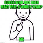 Been a whole year and never looked back | GUESS WHO HAS BEEN MEAT FREE A WHOLE YEAR? ME | image tagged in this guy,memes,vegetarian,vegan | made w/ Imgflip meme maker