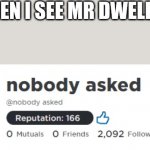 nobody asked roblox | WHEN I SEE MR DWELLER | image tagged in nobody asked roblox | made w/ Imgflip meme maker