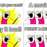Bonus points if you get the reference | What do you want? A movie! Say it loud! I WANT A MOVIE! | image tagged in memes,what do we want | made w/ Imgflip meme maker