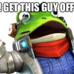 This is slippy | FOX! GET THIS GUY OFF ME! | image tagged in slippy toad | made w/ Imgflip meme maker