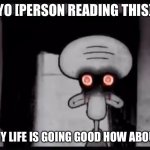 Red mist squidward but he wants to chill with u | YO [PERSON READING THIS]; WASUP? MY LIFE IS GOING GOOD HOW ABOUT YOURS? | image tagged in red mist squidward | made w/ Imgflip meme maker