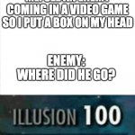 Illusion 100 | ME: SEE AN ENEMY COMING IN A VIDEO GAME SO I PUT A BOX ON MY HEAD; ENEMY: WHERE DID HE GO? | image tagged in illusion 100 | made w/ Imgflip meme maker