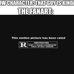 R Rating | TV SHOW CHARACTER: THAT GUY IS KINDA CUTE; THE FANART: | image tagged in r rating,funny memes,fanart,tv show,funny | made w/ Imgflip meme maker