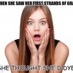 Daily Bad Dad Joke 08/04/2022 | WHEN SHE SAW HER FIRST STRANDS OF GRAY. SHE THOUGHT SHE'D DYE. | image tagged in craziness shocked female | made w/ Imgflip meme maker