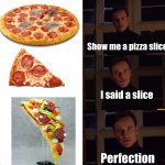 Lego pizza is awesome | Show me a pizza slice; I said a slice; Perfection | image tagged in perfection,legos,pizza | made w/ Imgflip meme maker