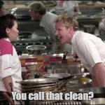 KP | You call that clean? | image tagged in memes,angry chef gordon ramsay | made w/ Imgflip meme maker