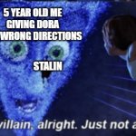 Megamind you’re a villain alright | STALIN 5 YEAR OLD ME GIVING DORA THE WRONG DIRECTIONS | image tagged in megamind,memes,funny,dora | made w/ Imgflip meme maker