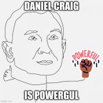 oh yeah he is ;) | DANIEL CRAIG; IS POWERGUL | image tagged in daniel craig | made w/ Imgflip meme maker