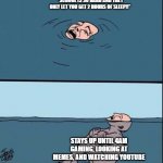 Crying Guy Drowning | "SCHOOL IS SO HARD AND THEY ONLY LET YOU GET 2 HOURS OF SLEEP!!"; STAYS UP UNTIL 4AM GAMING, LOOKING AT MEMES, AND WATCHING YOUTUBE | image tagged in crying guy drowning | made w/ Imgflip meme maker