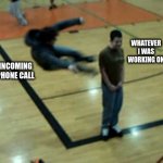 phone call | WHATEVER I WAS WORKING ON; INCOMING PHONE CALL | image tagged in impending doom | made w/ Imgflip meme maker