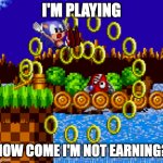 play to earn | I'M PLAYING; HOW COME I'M NOT EARNING? | image tagged in sonic coin | made w/ Imgflip meme maker