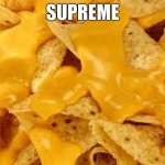 Supreme | SUPREME | image tagged in nacho | made w/ Imgflip meme maker