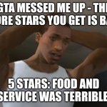 Desperate CJ | GTA MESSED ME UP - THE MORE STARS YOU GET IS BAD; 5 STARS: FOOD AND SERVICE WAS TERRIBLE | image tagged in desperate cj | made w/ Imgflip meme maker