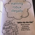 Hacking robux be like: | earning robux illegally | image tagged in bowser evil plot,roblox,robux,bowser,mario,luigi | made w/ Imgflip meme maker