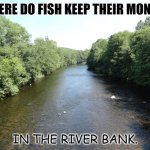 Daily Bad Dad Joke 08/05/2022 | WHERE DO FISH KEEP THEIR MONEY? IN THE RIVER BANK. | image tagged in nothing like fishing on the river | made w/ Imgflip meme maker