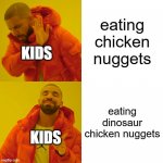 Drake Hotline Bling Meme | eating chicken nuggets eating dinosaur chicken nuggets KIDS KIDS | image tagged in memes,drake hotline bling | made w/ Imgflip meme maker