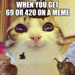 If u know u know | WHEN YOU GET 69 OR 420 ON A MEME | image tagged in memes,smiling cat | made w/ Imgflip meme maker