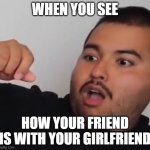 shocked man | WHEN YOU SEE; HOW YOUR FRIEND IS WITH YOUR GIRLFRIEND | image tagged in shocked face,gracioso | made w/ Imgflip meme maker