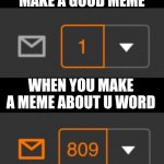 Upv- | WHEN YOU MAKE A GOOD MEME WHEN YOU MAKE A MEME ABOUT U WORD | image tagged in 1 notification vs 809 notifications with message,upvotes,notifications | made w/ Imgflip meme maker