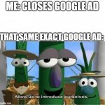 everytime | ME: CLOSES GOOGLE AD THAT SAME EXACT GOOGLE AD: | image tagged in allow us to introduce ourselves | made w/ Imgflip meme maker