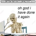 yep. i already did an alt account and screw my bad memory, i forgot. | WHEN YOUR DONT REMEMBER YOUR LAST ALT ACCOUNT'S PASSWORD | image tagged in oh god i have done it again,password,alt accounts | made w/ Imgflip meme maker